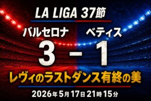 【試合レビュー】ラ・リーガ第37節｜ vs ベティス：レヴァンドフスキ、カンプノウの最後の夜に有終の美！ラフィーニャ２発＆カンセロ弾で3-1で勝利