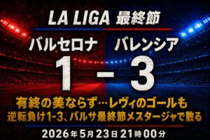 【試合レビュー】ラ・リーガ最終節 FCバルセロナ 1-3 バレンシア｜有終の美ならず…レヴィのゴールも逆転負け1-3、バルサ最終節メスタージャで散る