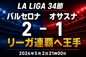 【試合レビュー】ラ・リーガ第34節｜ vs オサスナ：81分レヴィ・86分フェランの連続弾でアウェイ撃破！